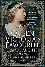 Queen Victoria's Favourite Granddaughter: Princess Victoria of Hesse and by Rhine, the Most Consequential Royal You Never Knew