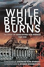 While Berlin Burns: The Diary of Hans-Georg Von Studnitz 1943-1945