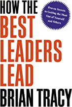 How the Best Leaders Lead: Proven Secrets to Getting the Most Out of Yourself and Others