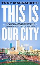 This Is Our City: Four Teams, Twelve Championships, and How Boston Became the Most Dominant Sports City in the World