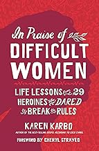 In Praise of Difficult Women: Life Lessons from 29 Heroines Who Dared to Break the Rules