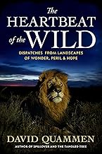 The Heartbeat of the Wild: Dispatches From Landscapes of Wonder, Peril, and Hope