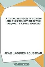 A Discourse Upon the Origin and the Foundation of the Inequality Among Mankind