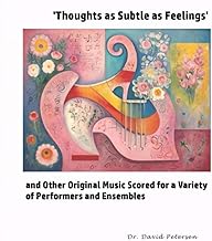 'Thoughts as Subtle as Feelings' and Other Original Music Scored for a Variety of of Performers and Ensembles