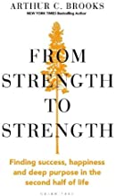 From Strength to Strength: Finding Success, Happiness and Deep Purpose in the Second Half of Life