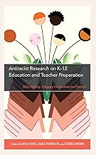 Antiracist Research on K-12 Education and Teacher Preparation: Policy Making, Pedagogy, Curriculum, and Practices
