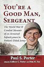 You're a Good Man, Sergeant: The World War II Combat Memoir of an Armored Infantryman in Patton's Third Army