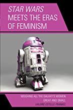 Star Wars Meets the Eras of Feminism: Weighing All the Galaxy’s Women Great and Small