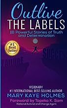 Outlive The Labels: 18 Powerful Stories of Truth and Determination