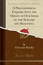 A Philosophical Enquiry Into the Origin of Our Ideas of the Sublime and Beautiful (Classic Reprint)