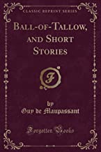 Ball-of-Tallow, and Short Stories (Classic Reprint)
