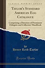 Taylor's Standard American Egg Catalogue: Comprising a Directory of Prominent Oologists and Collectors' Handbook (Classic Reprint)