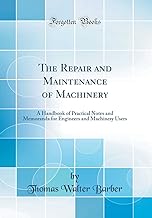 The Repair and Maintenance of Machinery: A Handbook of Practical Notes and Memoranda for Engineers and Machinery Users (Classic Reprint)