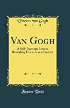 Van Gogh: A Self-Portrait; Letters Revealing His Life as a Painter (Classic Reprint)