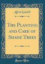 The Planting and Care of Shade Trees (Classic Reprint)
