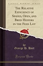 The Relative Efficiency of Spayed, Open, and Bred Heifers in the Feed Lot (Classic Reprint)