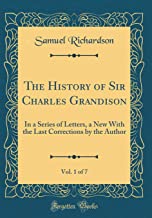 The History of Sir Charles Grandison, Vol. 1 of 7: In a Series of Letters, a New With the Last Corrections by the Author (Classic Reprint)