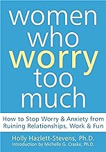Women Who Worry Too Much: How to Stop Worry & Anxiety from Ruining Relationships, Work, & Fun