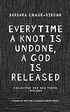Everytime a Knot Is Undone, A God Is Released: Collected and New Poems, 1974-2011