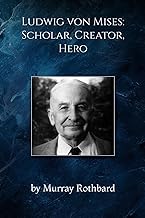 Ludwig von Mises: Scholar, Creator, Hero