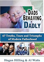 Dads Behaving Dadly: 67 Truths, Tears and Triumphs of Modern Fatherhood
