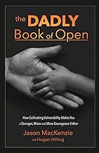 The DADLY Book of Open: How Cultivating Vulnerability Makes You a Stronger, Wiser and More Courageous Father