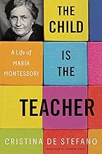 The Child Is the Teacher: A Life of Maria Montessori