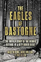 The Eagles of Bastogne: The Untold Story of the Heroic Defense of a City Under Siege