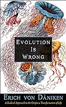 Evolution Is Wrong: A Radical Approach to the Origin and Transformation of Life