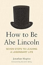 How to Be Abe Lincoln: Seven Steps to Leading a Legendary Life