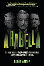 Arabella: How George Soros and Other Billionaires Use a Dark Money Empire to Transform America
