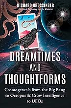 Dreamtimes and Thoughtforms: Cosmogenesis from the Big Bang to Octopus and Crow Intelligence to Ufos