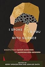 I Spoke to You With Silence: Essays from Queer Mormons of Marginalized Genders