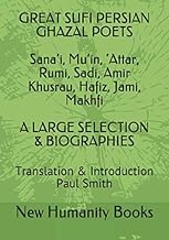 GREAT SUFI PERSIAN GHAZAL POETS Sana’i, Mu’in, ‘Attar, Rumi, Sadi, Amir Khusrau, Hafiz, Jami, Makhfi A LARGE SELECTION & BIOGRAPHIES: Translation & Introduction Paul Smith