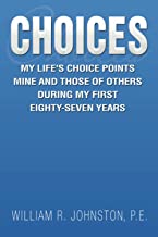 Choices: MY LIFE’S CHOICE POINTS MINE AND THOSE OF OTHERS DURING MY FIRST EIGHTY-SEVEN YEARS: My Life’s Choice Points Mine and Those of Others During My First Eighty-seven Years