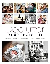 Declutter Your Photo Life: The Practical Guide to Curating, Preserving, Organizing, and Sharing Your Photos