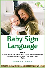 Baby Sign Language: Made Easy Guide for Early and Easy Communication Through Sign Before Your Baby Can Talk