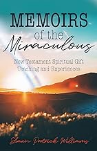 Memoirs of the Miraculous: New Testament Spiritual Gift Teaching and Experiences