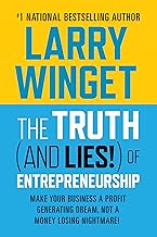 The Truth (And Lies!) Of Entrepreneurship: Make Your Business A Profit Generating Dream, Not A Money Losing Nightmare!