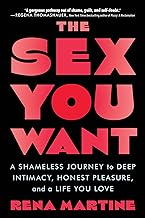 The Sex You Want: A Shameless Journey to Deep Intimacy, Honest Pleasure, and a Life You Love