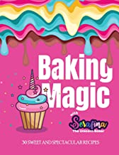 Baking Magic with Serafina the Unicorn Baker: 30 Sweet and Spectacular Recipes