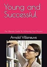 Young and Successful: The Ultimate Guide To Achieving Your Dreams