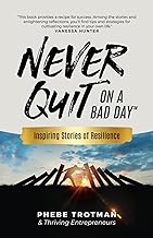 Never Quit on a Bad Day: Inspiring Stories of Resilience - Thriving Entrepreneurs