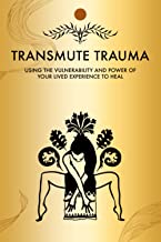 TRANSMUTE TRAUMA, Discover Who You Truly Are: Using The Vulnerability And Power Of Your Lived Experience To Heal