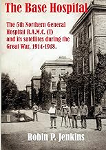 The Base Hospital: An Account of the 5th Northern General Hospital R.A.M.C.(T) and its satellites during the Great War