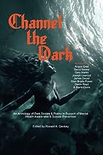 Channel The Dark: An Anthology of Dark Stories & Poetry in Support of Mental Health Awareness & Suicide Prevention: 1