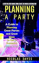 Planning a Party: A Step by Step Guide from Start to Finish & Beyond Fun (A Guide to Planning Great Parties and Great Ideas to Get a Successful Party Event)