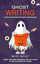 Ghost Writing: A Step-by-step Guide to Haunt Your Readers (Launch Your Own Successful Writing Career by Writing Books for Others)