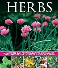Herbs: An Illustrated Guide to Varieties, Cultivation and Care, With Step-by-Step Instructions and Over 160 Inspirational Photographs: An Illustrated ... and Over 160 Beautiful Photographs