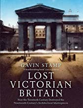 Lost Victorian Britain: How the Twentieth Century Destroyed the Nineteenth Century's Architectural Masterpieces